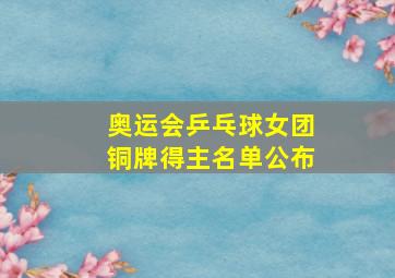 奥运会乒乓球女团铜牌得主名单公布