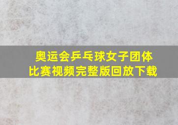 奥运会乒乓球女子团体比赛视频完整版回放下载