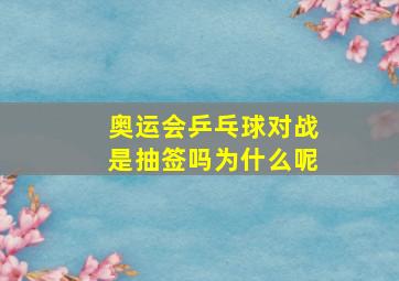 奥运会乒乓球对战是抽签吗为什么呢