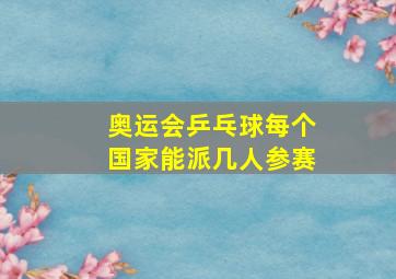 奥运会乒乓球每个国家能派几人参赛