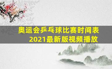 奥运会乒乓球比赛时间表2021最新版视频播放