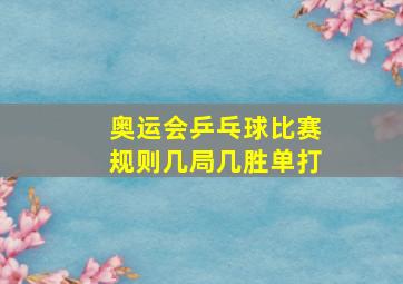 奥运会乒乓球比赛规则几局几胜单打