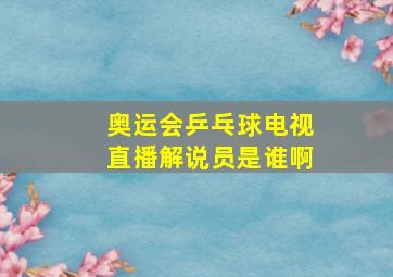 奥运会乒乓球电视直播解说员是谁啊