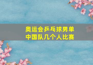 奥运会乒乓球男单中国队几个人比赛