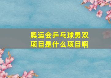 奥运会乒乓球男双项目是什么项目啊