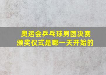 奥运会乒乓球男团决赛颁奖仪式是哪一天开始的