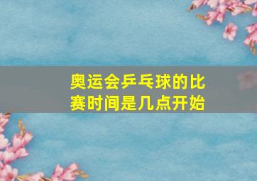 奥运会乒乓球的比赛时间是几点开始