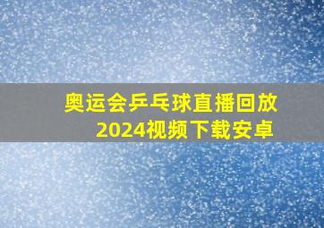 奥运会乒乓球直播回放2024视频下载安卓