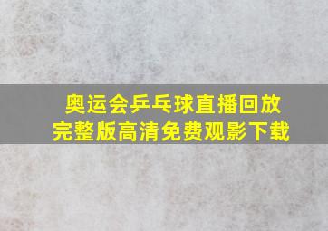 奥运会乒乓球直播回放完整版高清免费观影下载