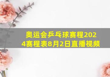 奥运会乒乓球赛程2024赛程表8月2日直播视频