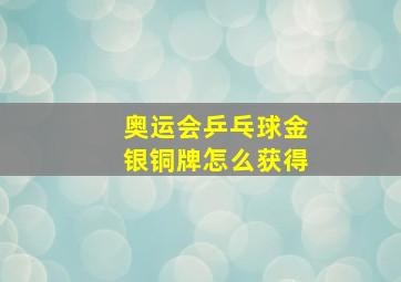 奥运会乒乓球金银铜牌怎么获得