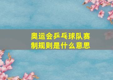 奥运会乒乓球队赛制规则是什么意思