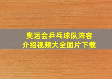 奥运会乒乓球队阵容介绍视频大全图片下载