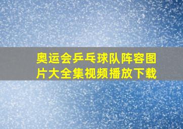 奥运会乒乓球队阵容图片大全集视频播放下载