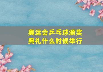 奥运会乒乓球颁奖典礼什么时候举行