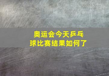 奥运会今天乒乓球比赛结果如何了