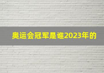 奥运会冠军是谁2023年的