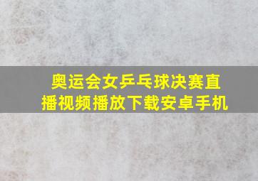 奥运会女乒乓球决赛直播视频播放下载安卓手机