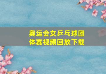 奥运会女乒乓球团体赛视频回放下载