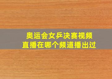 奥运会女乒决赛视频直播在哪个频道播出过