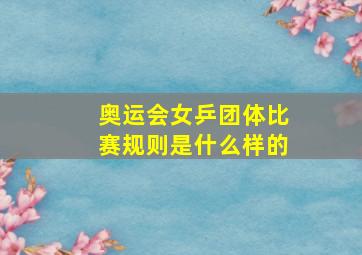 奥运会女乒团体比赛规则是什么样的