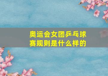 奥运会女团乒乓球赛规则是什么样的