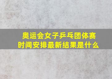 奥运会女子乒乓团体赛时间安排最新结果是什么