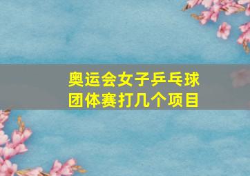 奥运会女子乒乓球团体赛打几个项目