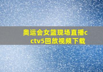 奥运会女篮现场直播cctv5回放视频下载