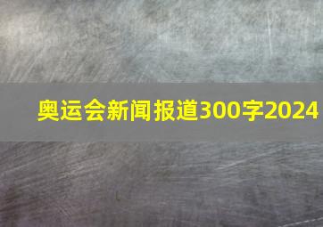 奥运会新闻报道300字2024