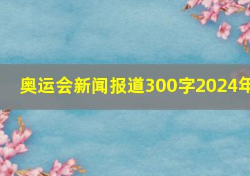 奥运会新闻报道300字2024年