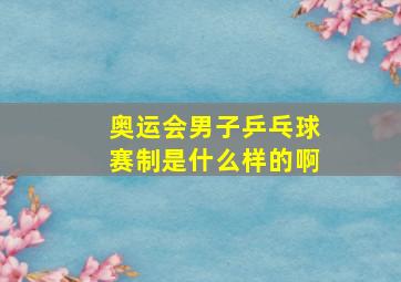 奥运会男子乒乓球赛制是什么样的啊