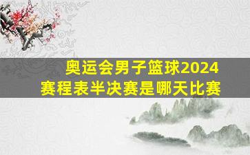 奥运会男子篮球2024赛程表半决赛是哪天比赛