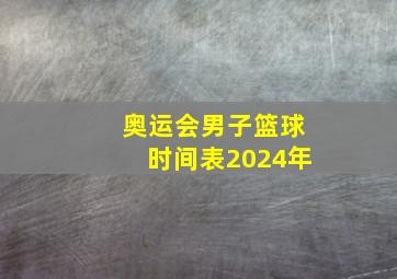 奥运会男子篮球时间表2024年