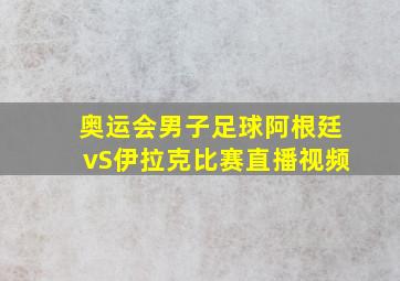 奥运会男子足球阿根廷vS伊拉克比赛直播视频