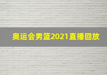 奥运会男篮2021直播回放