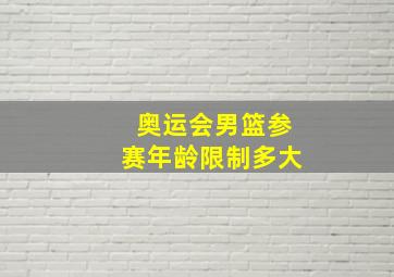 奥运会男篮参赛年龄限制多大