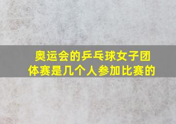 奥运会的乒乓球女子团体赛是几个人参加比赛的