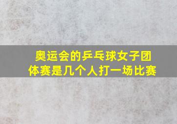 奥运会的乒乓球女子团体赛是几个人打一场比赛