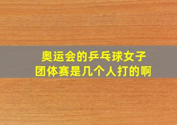 奥运会的乒乓球女子团体赛是几个人打的啊