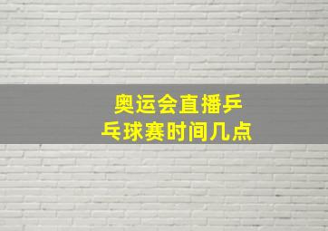 奥运会直播乒乓球赛时间几点