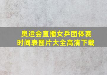 奥运会直播女乒团体赛时间表图片大全高清下载