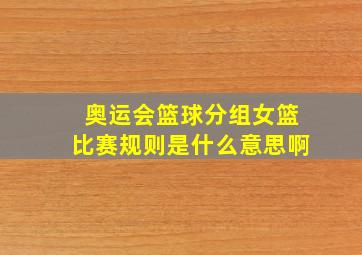 奥运会篮球分组女篮比赛规则是什么意思啊