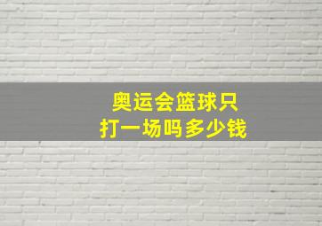 奥运会篮球只打一场吗多少钱