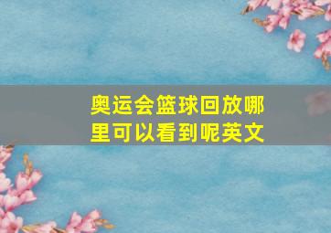 奥运会篮球回放哪里可以看到呢英文