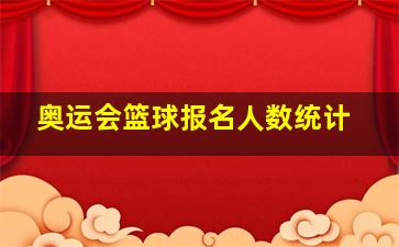 奥运会篮球报名人数统计