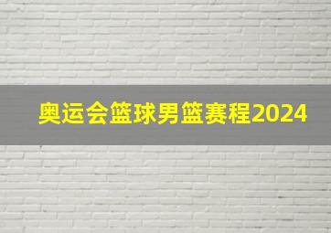 奥运会篮球男篮赛程2024