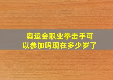 奥运会职业拳击手可以参加吗现在多少岁了