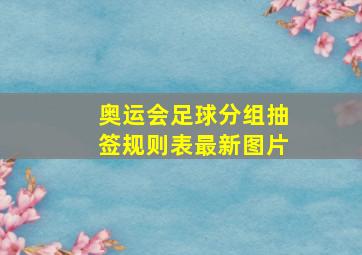 奥运会足球分组抽签规则表最新图片