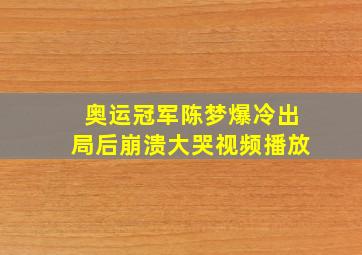 奥运冠军陈梦爆冷出局后崩溃大哭视频播放